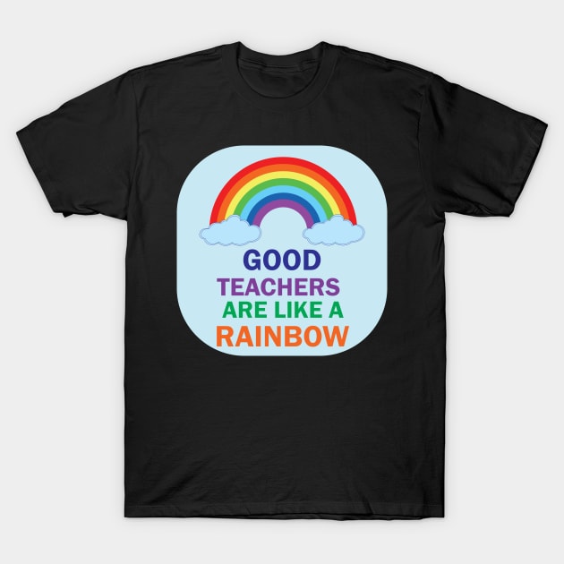 Good Teachers are lik a Rainbow best Teacher Gift Design for teachers T-Shirt by ArtoBagsPlus